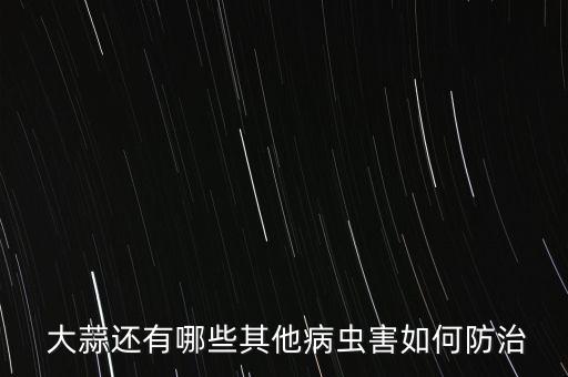  大蒜還有哪些其他病蟲害如何防治