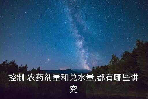 控制 農藥劑量和兌水量,都有哪些講究