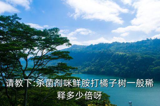 請教下:殺菌劑咪鮮胺打橘子樹一般稀釋多少倍呀