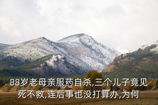 88歲老母親服藥自殺,三個兒子竟見死不救,連后事也沒打算辦,為何
