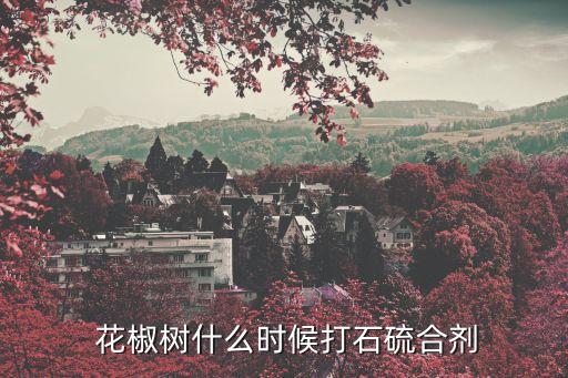  花椒樹什么時候打石硫合劑