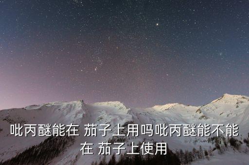 茄子用什么農藥殺蟲,茄子一般打什么農藥