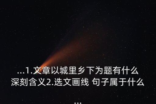 ...1.文章以城里鄉下為題有什么深刻含義2.選文畫線 句子屬于什么...