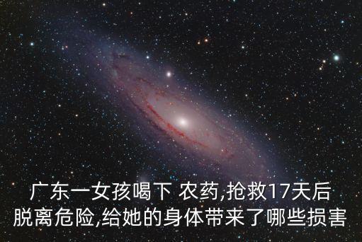 廣東一女孩喝下 農藥,搶救17天后脫離危險,給她的身體帶來了哪些損害