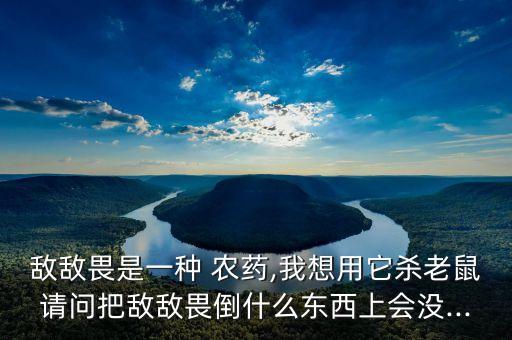 敵敵畏是一種 農藥,我想用它殺老鼠請問把敵敵畏倒什么東西上會沒...
