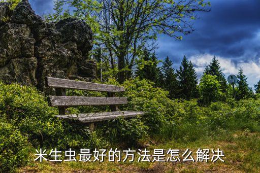 大米生蟲子用什么農(nóng)藥,大米里面生的蟲子叫什么