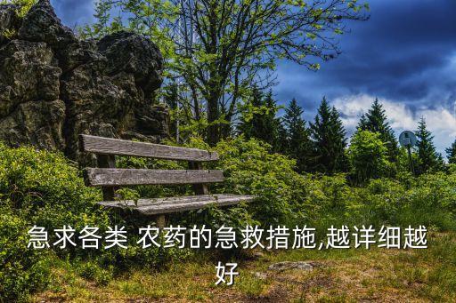 急求各類 農(nóng)藥的急救措施,越詳細(xì)越好