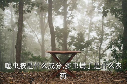農藥噻蟲胺是什么成分,多蟲螨丁是什么農藥