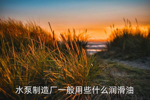 水泵制造廠一般用些什么潤滑油