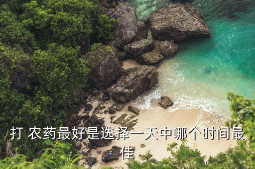 溫度高什么時(shí)間打農(nóng)藥,什么時(shí)間的溫度是34°C