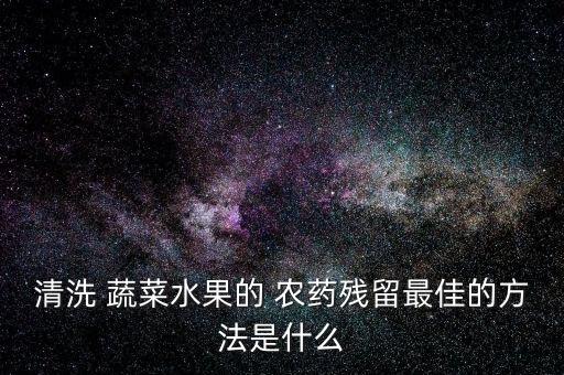 清洗 蔬菜水果的 農藥殘留最佳的方法是什么