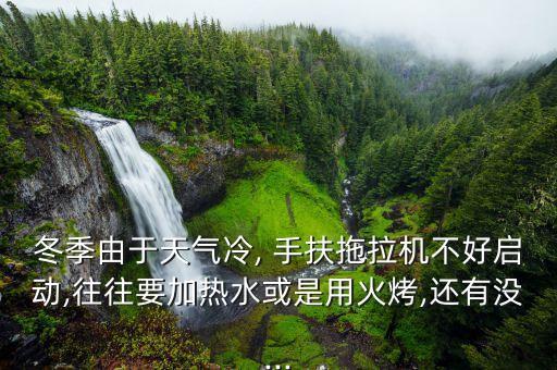 冬季由于天氣冷, 手扶拖拉機不好啟動,往往要加熱水或是用火烤,還有沒...