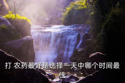 冬天什么時候打農藥好,打農藥什么時候打合適