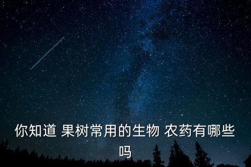 你知道 果樹常用的生物 農(nóng)藥有哪些嗎