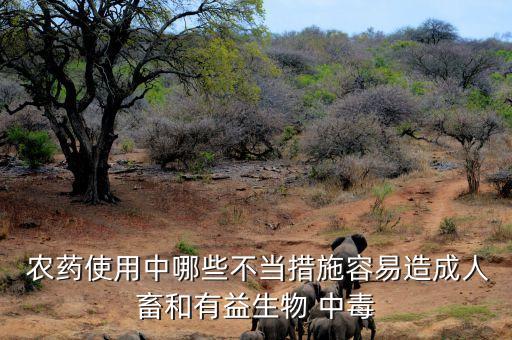  農藥使用中哪些不當措施容易造成人畜和有益生物 中毒