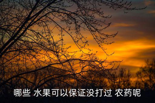 哪些 水果可以保證沒打過 農(nóng)藥呢