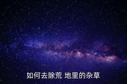 地里的草用什么農(nóng)藥,什么農(nóng)藥能把草徹底殺死