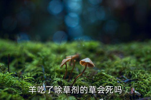 羊吃了除草劑的草會死嗎