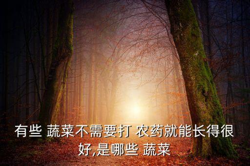有些 蔬菜不需要打 農藥就能長得很好,是哪些 蔬菜
