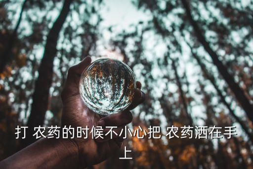 打 農(nóng)藥的時(shí)候不小心把 農(nóng)藥灑在手上