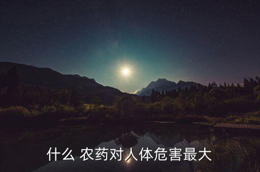 什么 農藥對人體危害最大