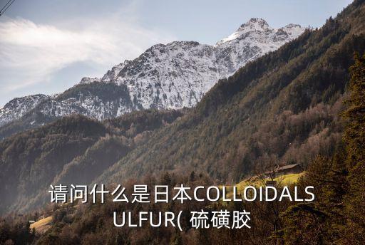 請問什么是日本COLLOIDALSULFUR( 硫磺膠