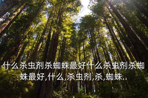 什么殺蟲劑殺蜘蛛最好什么殺蟲劑殺蜘蛛最好,什么,殺蟲劑,殺,蜘蛛...