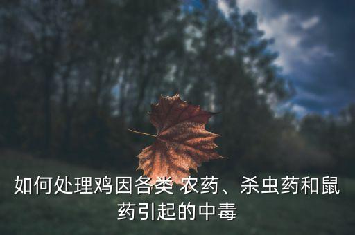 如何處理雞因各類 農(nóng)藥、殺蟲藥和鼠藥引起的中毒