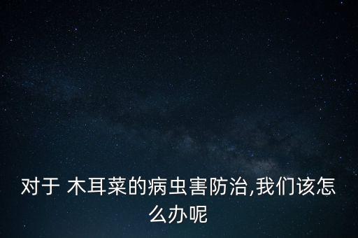木耳爛了用什么農藥,木耳不爛嘎嘎什么原因