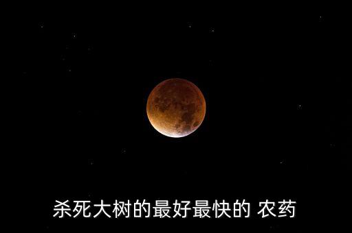 殺死大樹的最好最快的 農藥