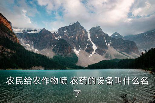 農(nóng)民給農(nóng)作物噴 農(nóng)藥的設(shè)備叫什么名字