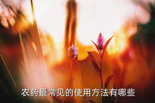  農(nóng)藥最常見的使用方法有哪些
