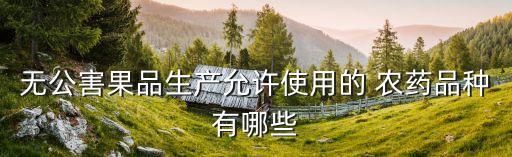 無公害果品生產允許使用的 農藥品種有哪些