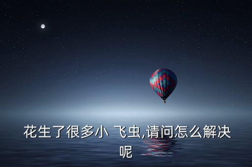  花生了很多小 飛蟲,請問怎么解決呢