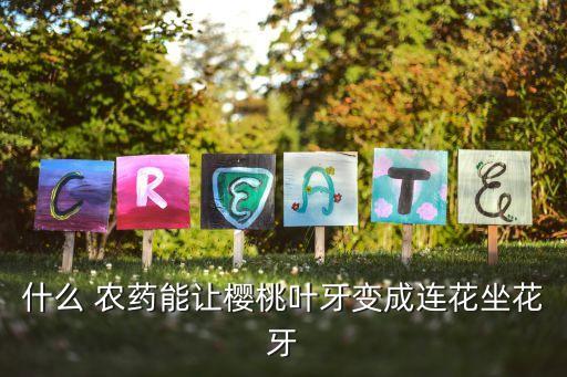 什么 農藥能讓櫻桃葉牙變成連花坐花牙