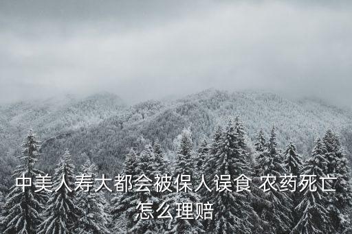 中美人壽大都會被保人誤食 農(nóng)藥死亡怎么理賠