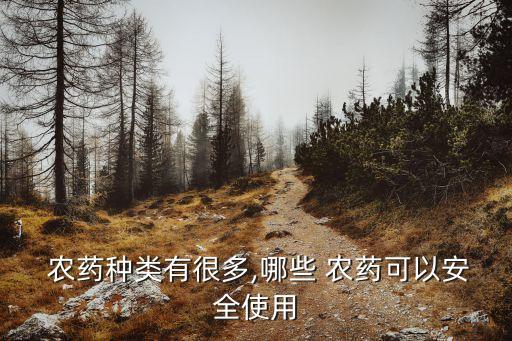  農藥種類有很多,哪些 農藥可以安全使用