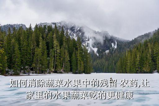 如何消除蔬菜水果中的殘留 農(nóng)藥,讓家里的水果蔬菜吃的更健康