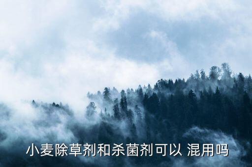 小麥農(nóng)藥混用方法是什么,小麥葉面肥能和農(nóng)藥一起混用嗎