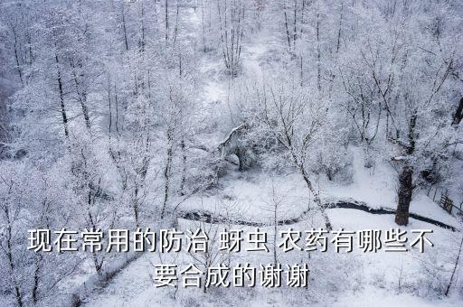 現(xiàn)在常用的防治 蚜蟲 農(nóng)藥有哪些不要合成的謝謝