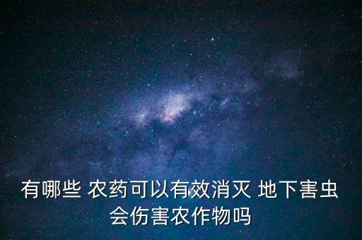有哪些 農藥可以有效消滅 地下害蟲會傷害農作物嗎