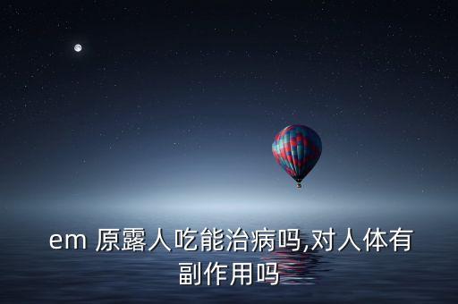  em 原露人吃能治病嗎,對人體有副作用嗎