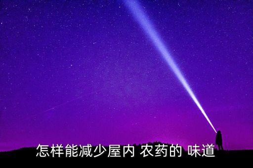 怎樣能減少屋內(nèi) 農(nóng)藥的 味道