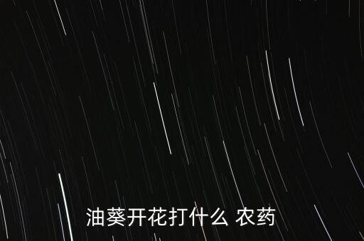 油葵開花打什么 農(nóng)藥