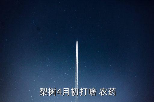 春天梨樹打什么農(nóng)藥好活,梨樹清園用什么農(nóng)藥