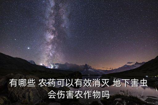 地下蟲使用什么農藥好,菜地地下蟲用什么農藥好