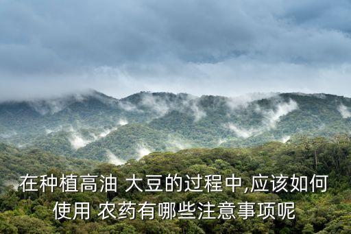 在種植高油 大豆的過程中,應該如何使用 農藥有哪些注意事項呢