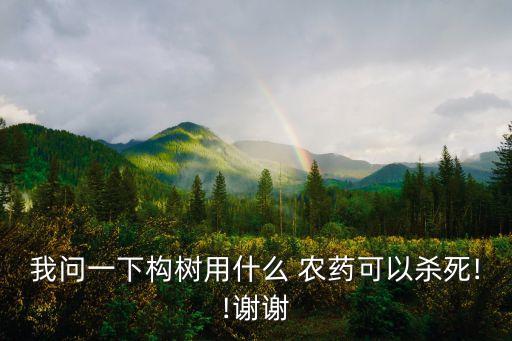 我問一下構樹用什么 農藥可以殺死!!謝謝