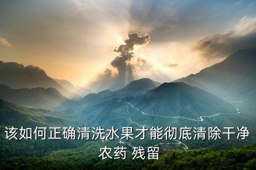 該如何正確清洗水果才能徹底清除干凈 農藥 殘留