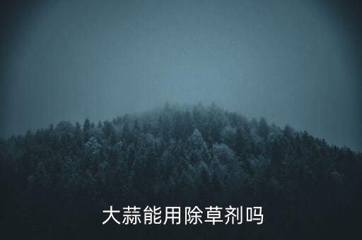  大蒜能用除草劑嗎